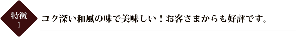 コク深い和風の味で美味しい！お客さまからも好評です。