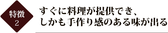 すぐに料理が提供でき、しかも手作り感のある味が出る