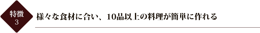 様々な食材に合い、１０品以上の料理が簡単に作れる