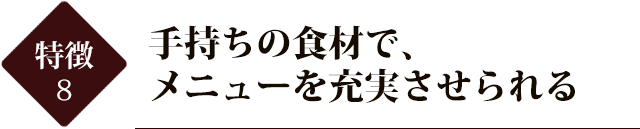 手持ちの食材で、メニューを充実させられる