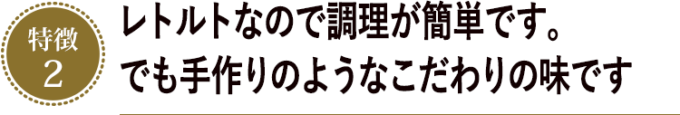 レトルトなので調理が簡単です。でも手作りのようなこだわりの味です