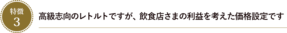 高級志向のレトルトですが、飲食店さまの利益を考えた価格設定です