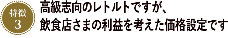 高級志向のレトルトですが、飲食店さまの利益を考えた価格設定です