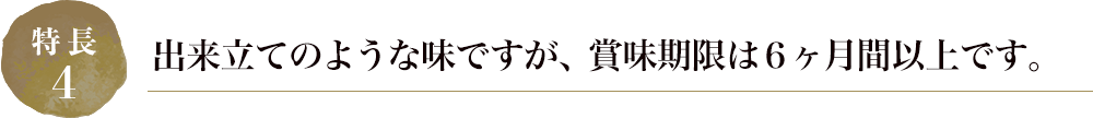 出来立てのような味ですが、賞味期限は６ヶ月間以上です