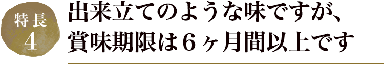 出来立てのような味ですが、賞味期限は６ヶ月間以上です