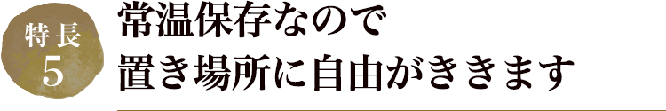 常温保存なので置き場所に自由がききます