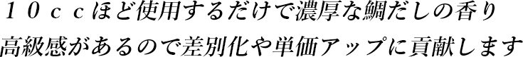 10ccほど使用するだけで濃厚な鯛だしの香り 高級感があるので差別化や単価アップに貢献します