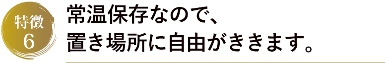 常温保存なので、置き場所に自由がききます。