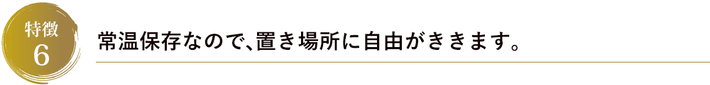 常温保存なので、置き場所に自由がききます。