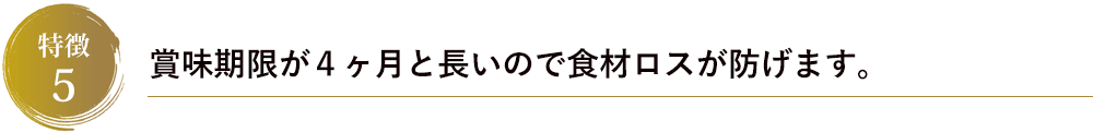 賞味期限が４ヶ月と長いので食材ロスが防げます。