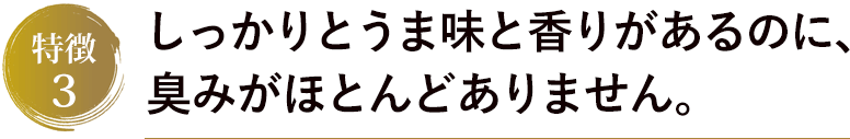 しっかりとうま味と香りがあるのに、臭みがほとんどありません。