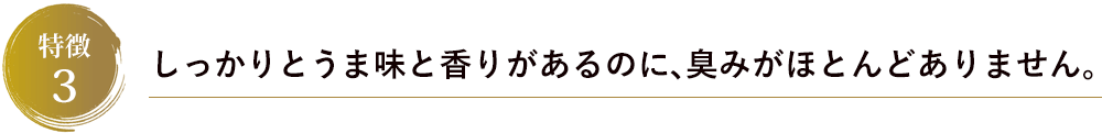 しっかりとうま味と香りがあるのに、臭みがほとんどありません。
