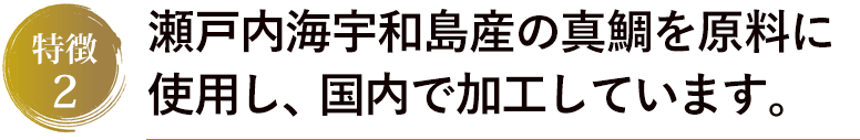 瀬戸内海宇和島産の真鯛を原料に使用し、国内で加工しています。