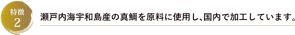 瀬戸内海宇和島産の真鯛を原料に使用し、国内で加工しています。