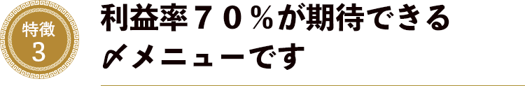 特徴３．利益率７０％が期待できる〆メニューです