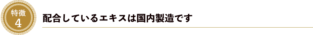 特徴４．配合しているエキスは国内製造です。