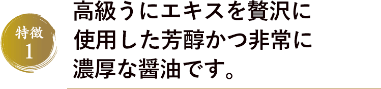 特徴1　高級うにエキスを贅沢にも30％使用した方潤かつ非常に濃厚なな醤油です。