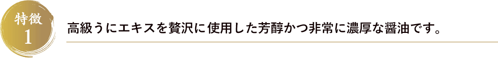 特徴1　高級うにエキスを贅沢にも30％使用した方潤かつ非常に濃厚なな醤油です。