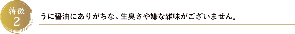 特徴2　うに醤油にありがちな生臭さや嫌な雑味がございません。