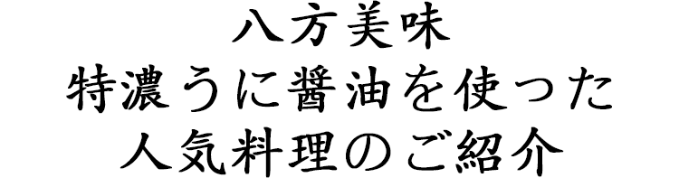 八方美味　特濃うに醤油を使った人気料理のご紹介