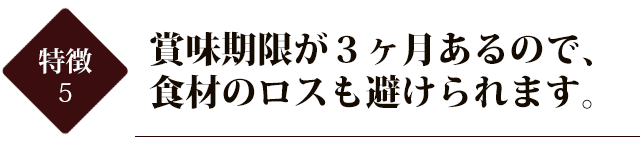 賞味期限が3ヶ月あるので、食材のロスも避けられます。