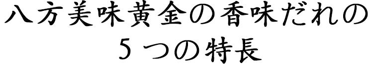 八方美味黄金の香味だれの５つの特長