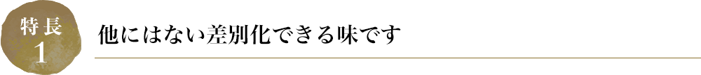 他にはない差別化できる味です