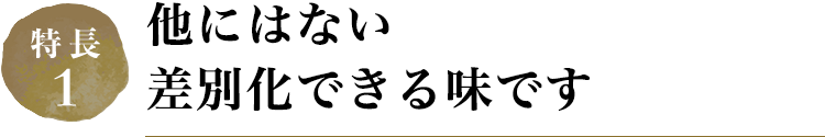 他にはない差別化できる味です