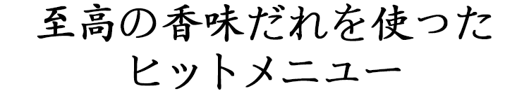 至高の香味だれを使ったヒットメニュー