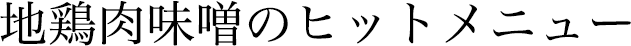 地鶏肉味噌のヒットメニュー