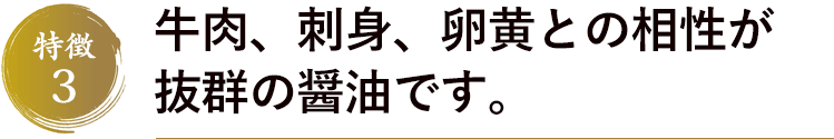 牛肉、刺身、卵黄との相性が抜群の醤油です。